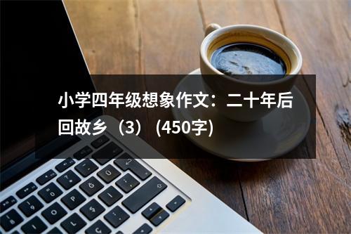 小學四年級想象作文：二十年后回故鄉(xiāng)（3） (450字)
