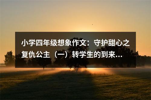 小學(xué)四年級(jí)想象作文：守護(hù)甜心之復(fù)仇公主（一）轉(zhuǎn)學(xué)生的到來！ (450字)