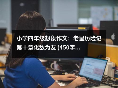 小學(xué)四年級(jí)想象作文：老鼠歷險(xiǎn)記第十章化敵為友 (450字)