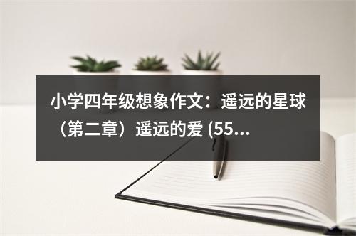 小學四年級想象作文：遙遠的星球（第二章）遙遠的愛 (550字)