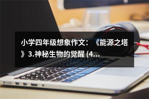 小學(xué)四年級(jí)想象作文：《能源之塔》3.神秘生物的覺醒 (450字)