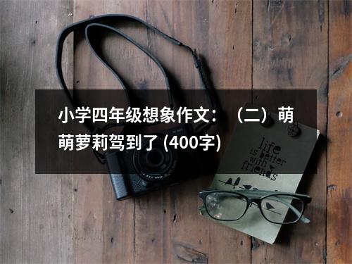 小學(xué)四年級(jí)想象作文：（二）萌萌蘿莉駕到了 (400字)