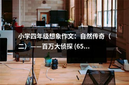 小學(xué)四年級(jí)想象作文：自然傳奇（二）——百萬(wàn)大偵探 (650字)