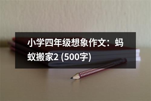 小學(xué)四年級想象作文：螞蟻搬家2 (500字)