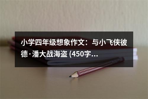 小學(xué)四年級(jí)想象作文：與小飛俠彼德·潘大戰(zhàn)海盜 (450字)