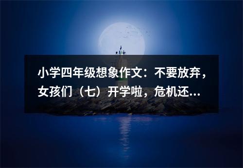 小學(xué)四年級(jí)想象作文：不要放棄，女孩們（七）開(kāi)學(xué)啦，危機(jī)還是喜悅 (450字)