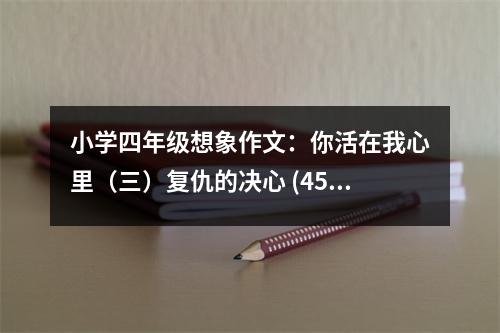 小學四年級想象作文：你活在我心里（三）復仇的決心 (450字)