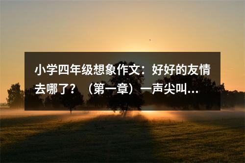 小學(xué)四年級想象作文：好好的友情去哪了？（第一章）一聲尖叫 (250字)