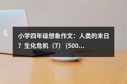 小學(xué)四年級想象作文：人類的末日？生化危機(jī)（7） (500字)