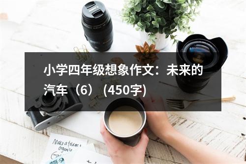 小學(xué)四年級(jí)想象作文：未來(lái)的汽車(chē)（6） (450字)