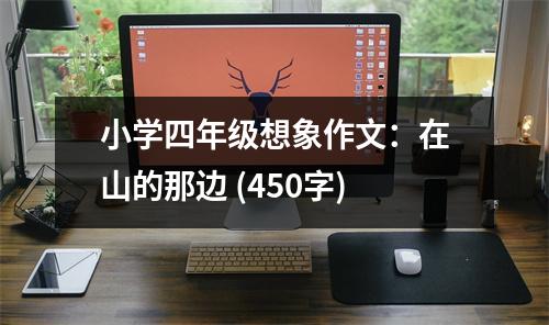 小學(xué)四年級(jí)想象作文：在山的那邊 (450字)