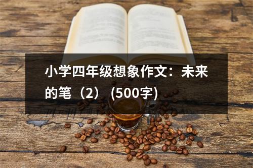 小學(xué)四年級(jí)想象作文：未來的筆（2） (500字)