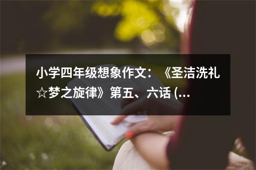 小學(xué)四年級(jí)想象作文：《圣潔洗禮☆夢(mèng)之旋律》第五、六話 (500字)