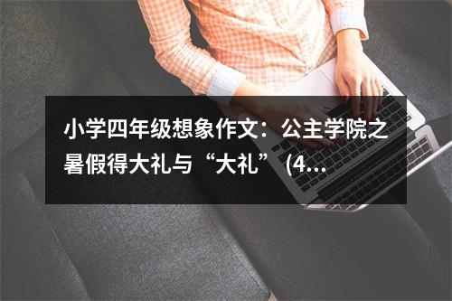 小學(xué)四年級(jí)想象作文：公主學(xué)院之暑假得大禮與“大禮” (450字)