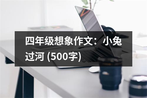 四年級想象作文：小兔過河 (500字)