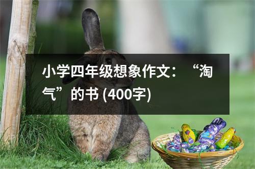 小學(xué)四年級想象作文：“淘氣”的書 (400字)