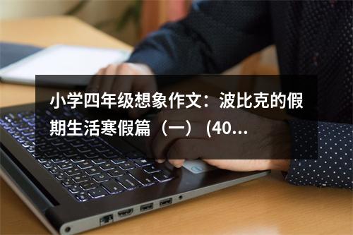 小學(xué)四年級想象作文：波比克的假期生活寒假篇（一） (400字)