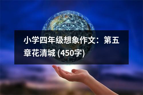 小學(xué)四年級想象作文：第五章花清城 (450字)