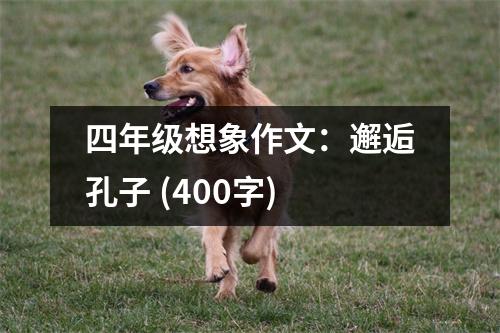 四年級想象作文：邂逅孔子 (400字)