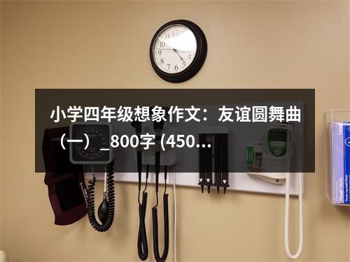 小學(xué)四年級想象作文：友誼圓舞曲（一）_800字 (450字)