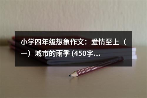 小學(xué)四年級想象作文：愛情至上（一）城市的雨季 (450字)