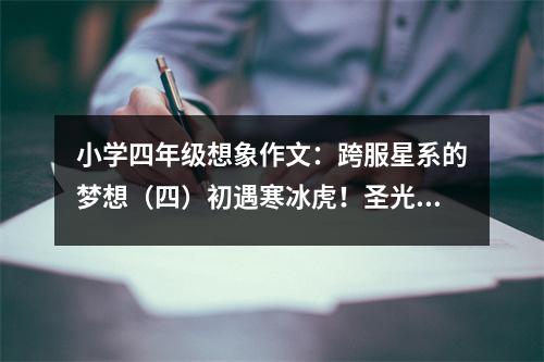 小學(xué)四年級想象作文：跨服星系的夢想（四）初遇寒冰虎！圣光被冰封！ (550字)