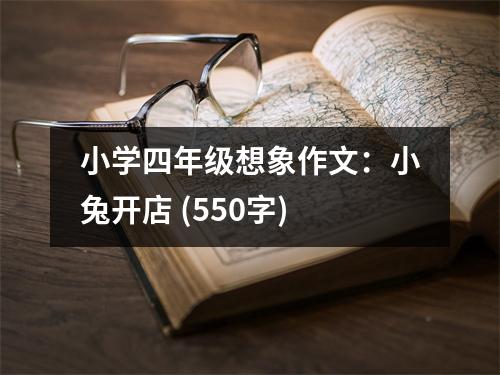 小學(xué)四年級想象作文：小兔開店 (550字)