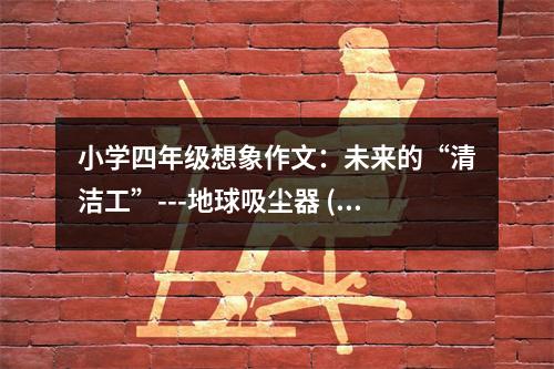 小學四年級想象作文：未來的“清潔工”---地球吸塵器 (550字)