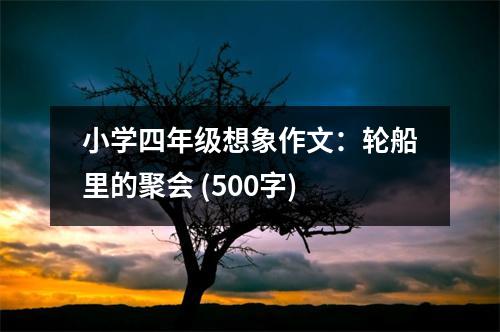 小學(xué)四年級(jí)想象作文：輪船里的聚會(huì) (500字)