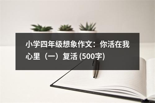 小學(xué)四年級(jí)想象作文：你活在我心里（一）復(fù)活 (500字)