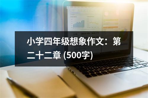 小學四年級想象作文：第二十二章 (500字)