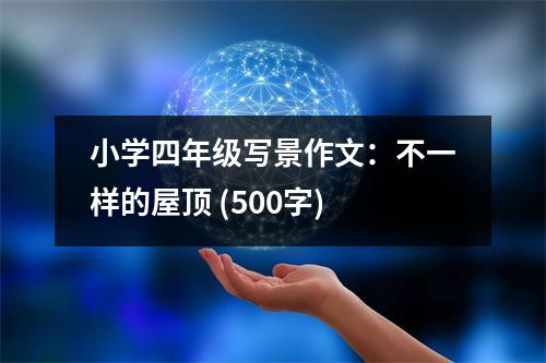 小學(xué)四年級(jí)寫(xiě)景作文：不一樣的屋頂 (500字)
