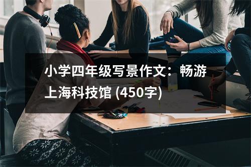小學(xué)四年級(jí)寫景作文：暢游上?？萍拣^ (450字)