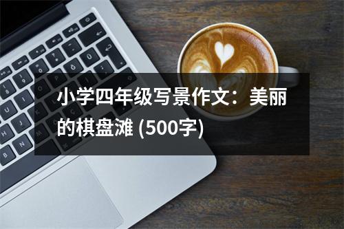 小學四年級寫景作文：美麗的棋盤灘 (500字)