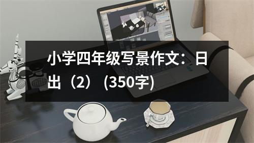 小學(xué)四年級(jí)寫景作文：日出（2） (350字)