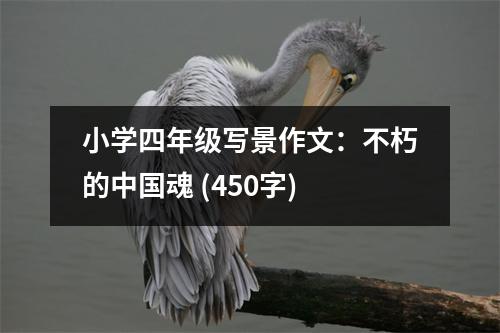 小學四年級寫景作文：不朽的中國魂 (450字)