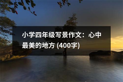 小學(xué)四年級寫景作文：心中最美的地方 (400字)