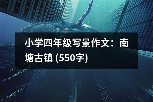 小學(xué)四年級(jí)寫(xiě)景作文：南塘古鎮(zhèn) (550字)