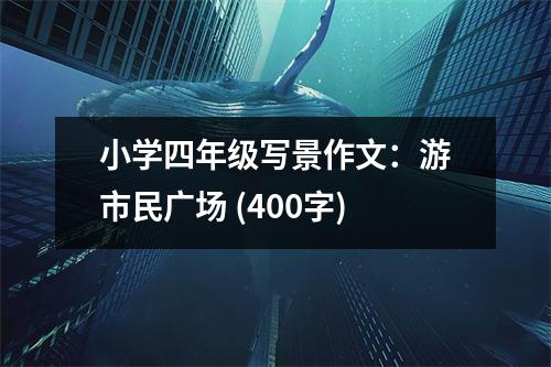 小學(xué)四年級(jí)寫景作文：游市民廣場(chǎng) (400字)