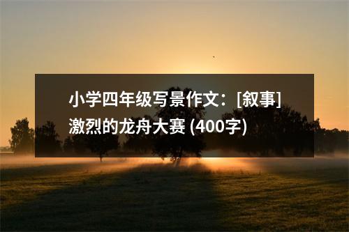 小學(xué)四年級(jí)寫景作文：[敘事]激烈的龍舟大賽 (400字)