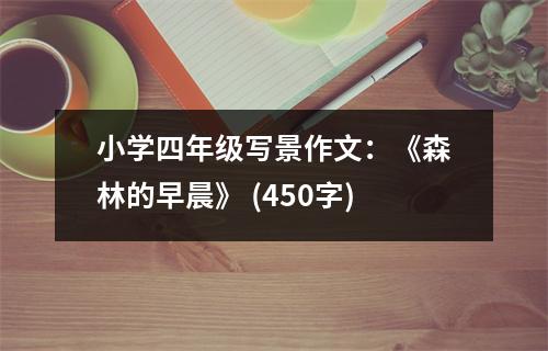 小學(xué)四年級(jí)寫景作文：《森林的早晨》 (450字)