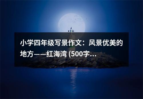 小學(xué)四年級寫景作文：風(fēng)景優(yōu)美的地方——紅海灣 (500字)