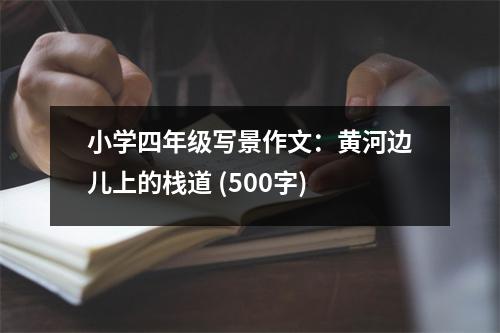 小學(xué)四年級寫景作文：黃河邊兒上的棧道 (500字)