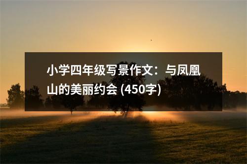 小學(xué)四年級寫景作文：與鳳凰山的美麗約會 (450字)