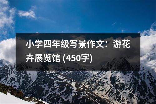 小學(xué)四年級(jí)寫景作文：游花卉展覽館 (450字)