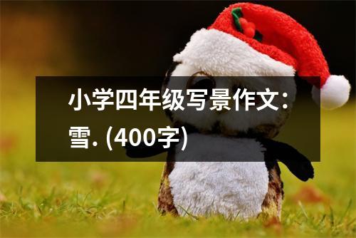 小學(xué)四年級(jí)寫(xiě)景作文：雪. (400字)