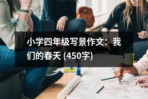 小學(xué)四年級(jí)寫(xiě)景作文：我們的春天 (450字)