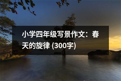 小學(xué)四年級(jí)寫(xiě)景作文：春天的旋律 (300字)