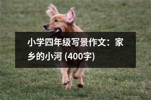 小學(xué)四年級(jí)寫(xiě)景作文：家鄉(xiāng)的小河 (400字)