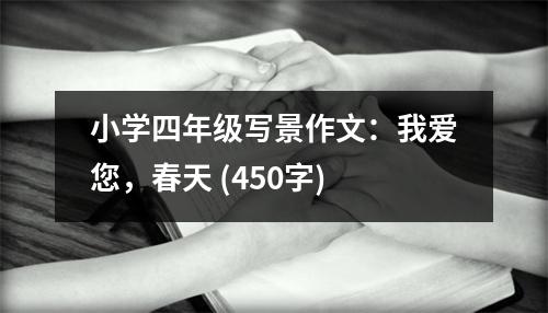 小學(xué)四年級寫景作文：我愛您，春天 (450字)